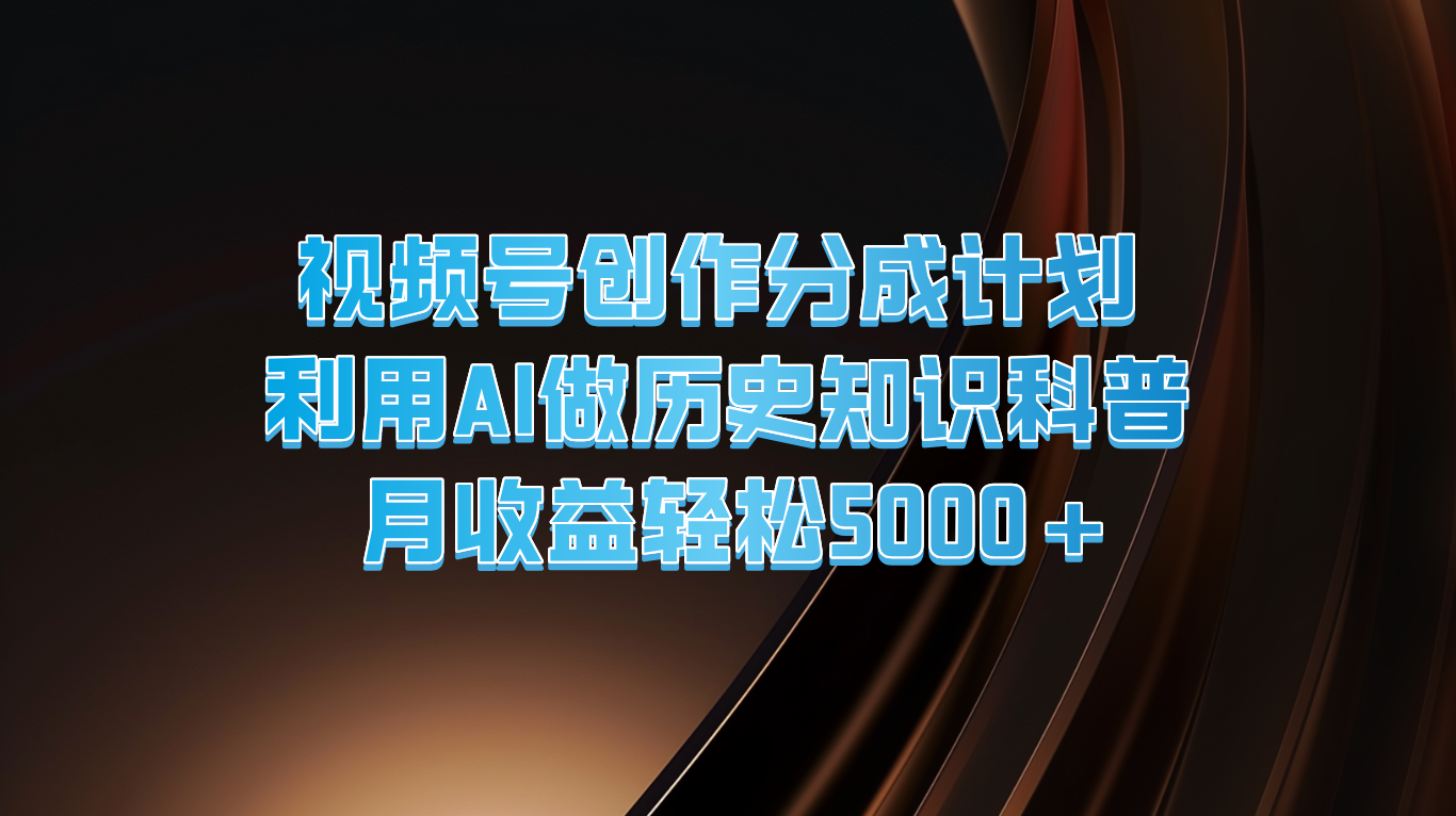 视频号创作分成计划  利用AI做历史知识科普  月收益轻松5000+-中创项目网