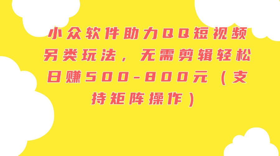 （11736期）小众软件助力QQ短视频另类玩法，无需剪辑轻松日赚500-800元（支持矩阵…-中创项目网