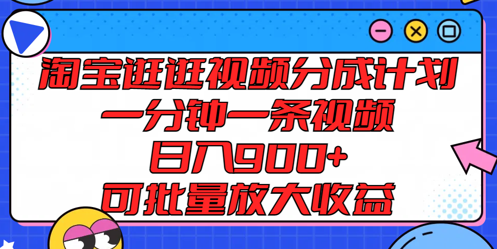 淘宝逛逛视频分成计划，一分钟一条视频， 日入900+，可批量放大收益-中创项目网