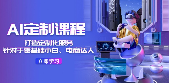 AI定制课程，打造定制化服务（针对于零基础小白、电商达人）36节课-中创项目网