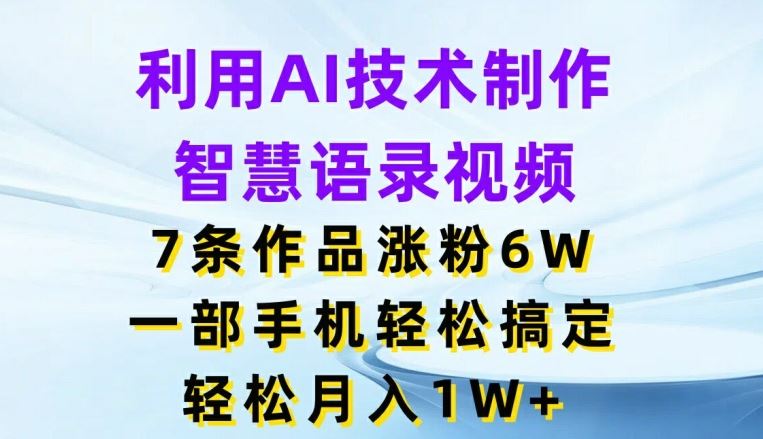 利用AI技术制作智慧语录视频，7条作品涨粉6W，一部手机轻松搞定，轻松月入1W+-中创项目网