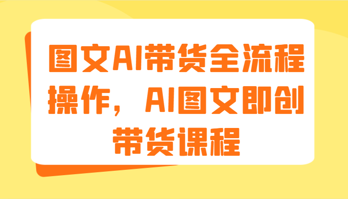 图文AI带货全流程操作，AI图文即创带货课程（9节）-中创项目网