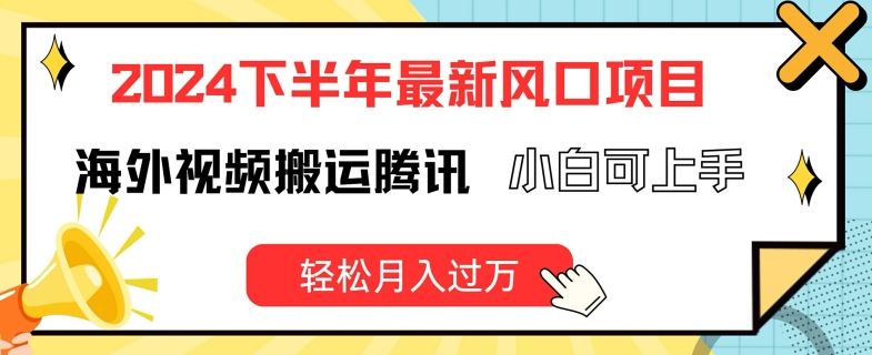 2024下半年最新风口项自，海外视频搬运腾讯，小白可上手，轻松月入过万【揭秘】-中创项目网
