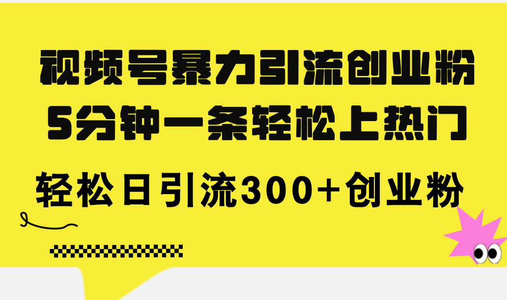 （11754期）视频号暴力引流创业粉，5分钟一条轻松上热门，轻松日引流300+创业粉-中创项目网