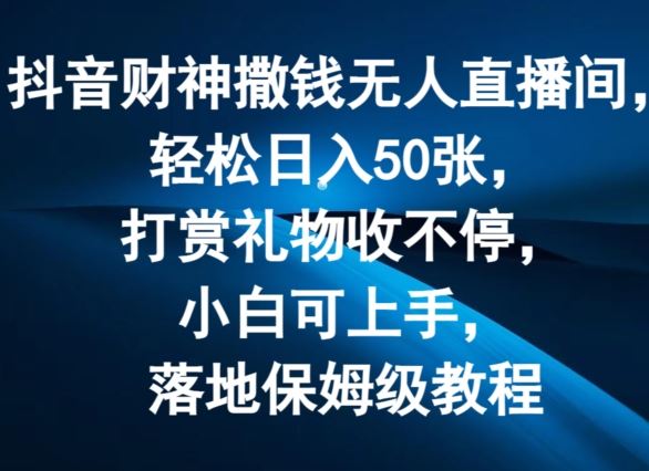 抖音财神撒钱无人直播间轻松日入50张，打赏礼物收不停，小白可上手，落地保姆级教程【揭秘】-中创项目网