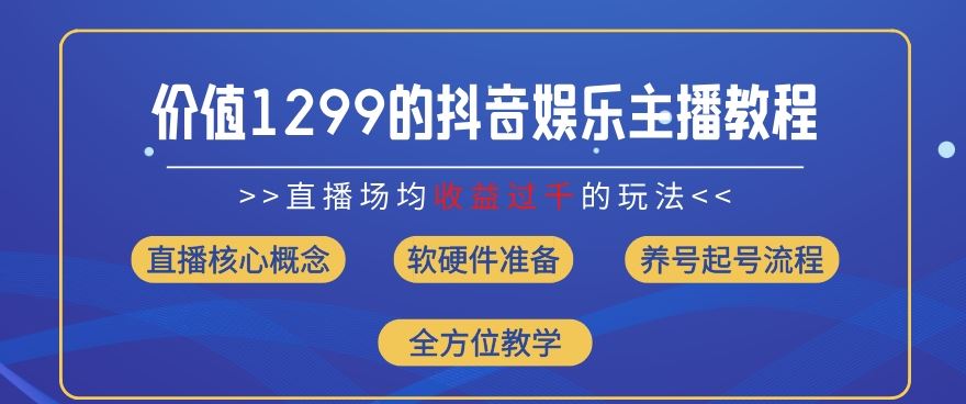 价值1299的抖音娱乐主播场均直播收入过千打法教学(8月最新)【揭秘】-中创项目网