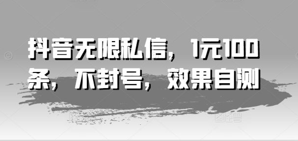 抖音无限私信，1元100条，不封号，效果自测-中创项目网