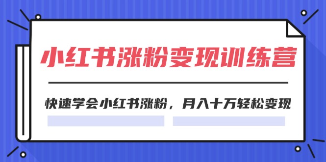 2024小红书19天涨粉变现特训营，快速学会小红书涨粉，月入十万轻松变现（42节）-中创项目网