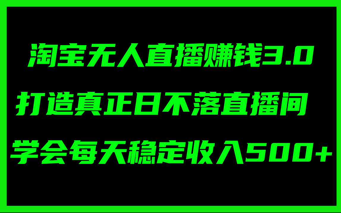 （11765期）淘宝无人直播赚钱3.0，打造真正日不落直播间 ，学会每天稳定收入500+-中创项目网