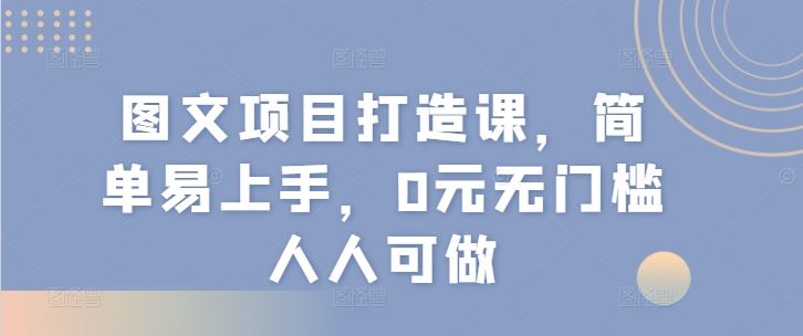 图文项目打造课，简单易上手，0元无门槛人人可做-中创项目网