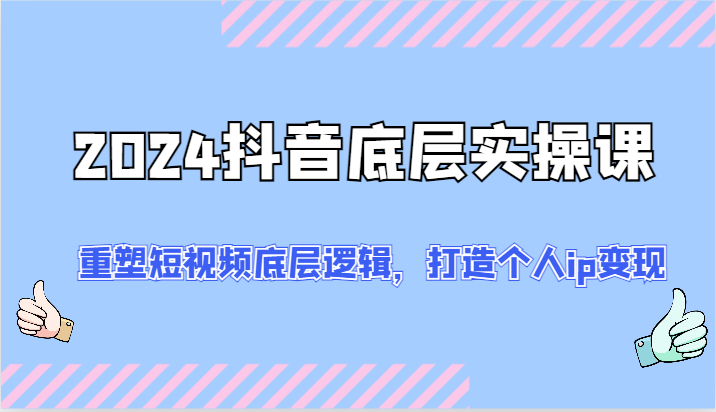 2024抖音底层实操课：重塑短视频底层逻辑，打造个人ip变现（52节）-中创项目网