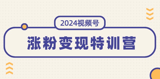 （11779期）2024视频号-涨粉变现特训营：一站式打造稳定视频号涨粉变现模式（10节）-中创项目网