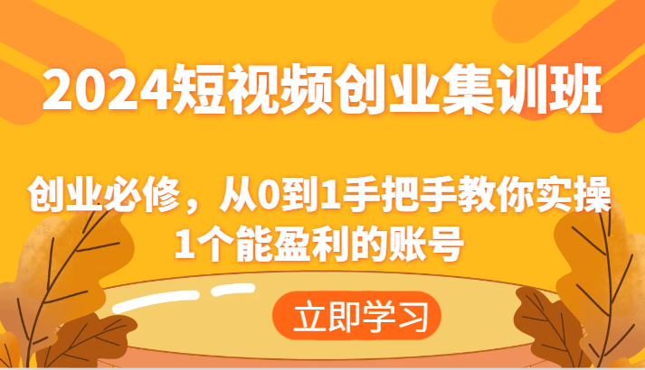2024短视频创业集训班：创业必修，从0到1手把手教你实操1个能盈利的账号-中创项目网