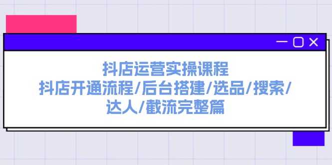 （11783期）抖店运营实操课程：抖店开通流程/后台搭建/选品/搜索/达人/截流完整篇-中创项目网