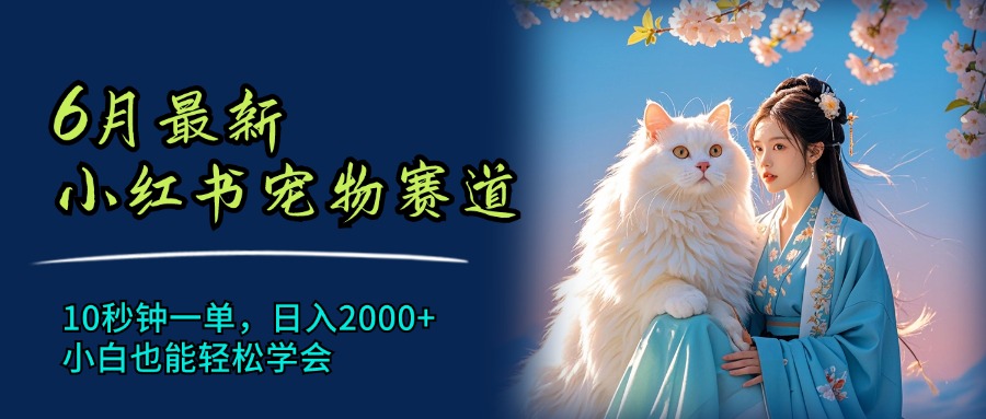 （11771期）6月最新小红书宠物赛道，10秒钟一单，日入2000+，小白也能轻松学会-中创项目网