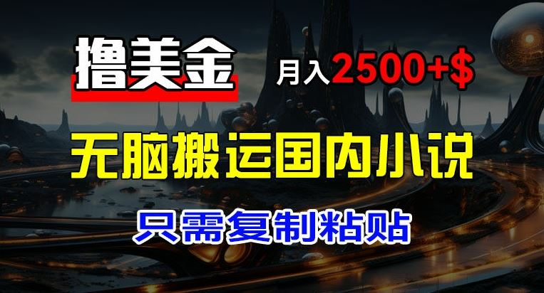 最新撸美金项目，搬运国内小说爽文，只需复制粘贴，稿费月入2500+美金，新手也能快速上手【揭秘】-中创项目网