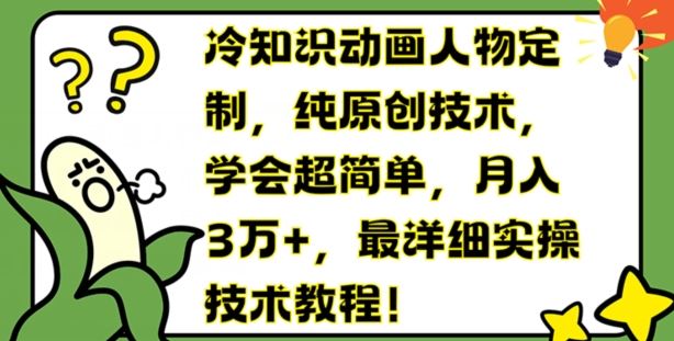 冷知识动画人物定制，纯原创技术，学会超简单，月入3万+，最详细实操技术教程【揭秘】-中创项目网
