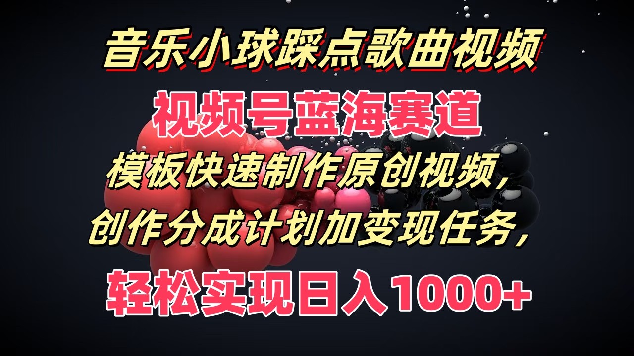 音乐小球踩点歌曲视频，视频号蓝海赛道，模板快速制作原创视频，分成计划加变现任务-中创项目网