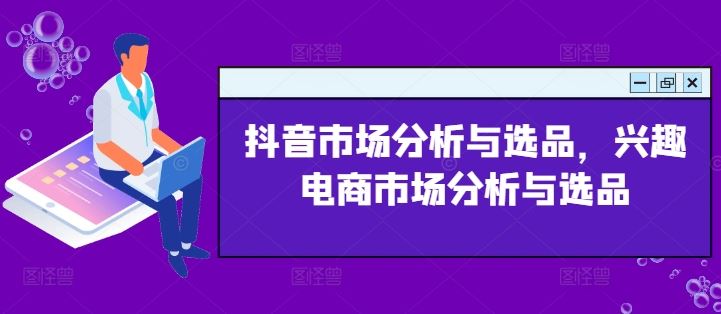 抖音市场分析与选品，兴趣电商市场分析与选品-中创项目网