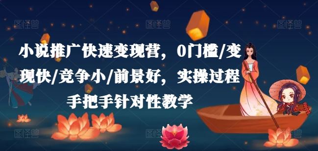 小说推广快速变现营，0门槛/变现快/竞争小/前景好，实操过程手把手针对性教学-中创项目网