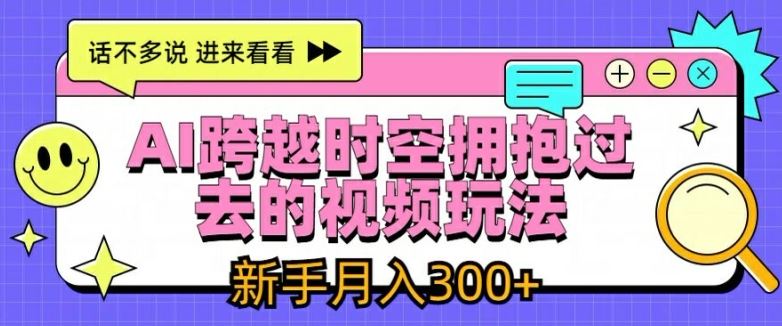 AI跨越时空拥抱过去的视频玩法，新手月入3000+【揭秘】-中创项目网