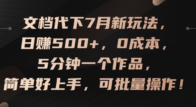 文档代下7月新玩法，日赚500+，0成本，5分钟一个作品，简单好上手，可批量操作【揭秘】-中创项目网