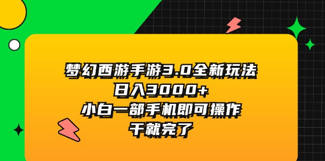 （11804期）梦幻西游手游3.0全新玩法，日入3000+，小白一部手机即可操作，干就完了-中创项目网