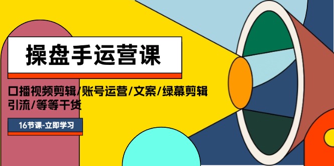 （11803期）操盘手运营课程：口播视频剪辑/账号运营/文案/绿幕剪辑/引流/干货/16节-中创项目网
