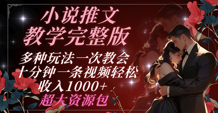 小说推文教学完整版 多种玩法一次教会 十分钟一条视频轻松收入1000+ 超大资源包-中创项目网