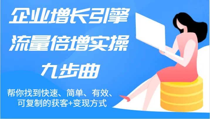 企业增长引擎流量倍增实操九步曲，帮你找到快速、简单、有效、可复制的获客+变现方式-中创项目网