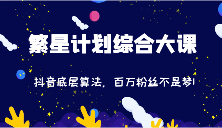 2024繁星计划综合大课：抖音底层算法，百万粉丝不是梦!（77节）-中创项目网
