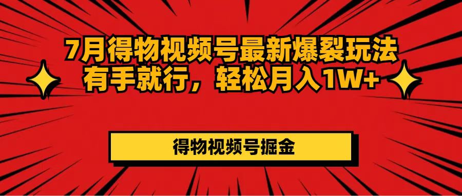 （11816期）7月得物视频号最新爆裂玩法有手就行，轻松月入1W+-中创项目网