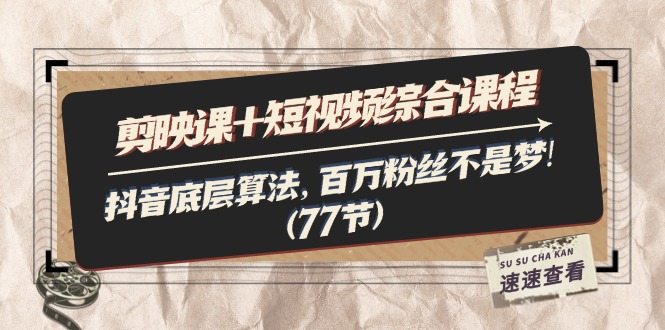 （11821期）剪映课+短视频综合课程：抖音底层算法，百万粉丝不是梦!（77节）-中创项目网