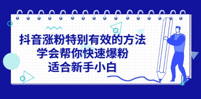 （11823期）抖音涨粉特别有效的方法，学会帮你快速爆粉，适合新手小白-中创项目网