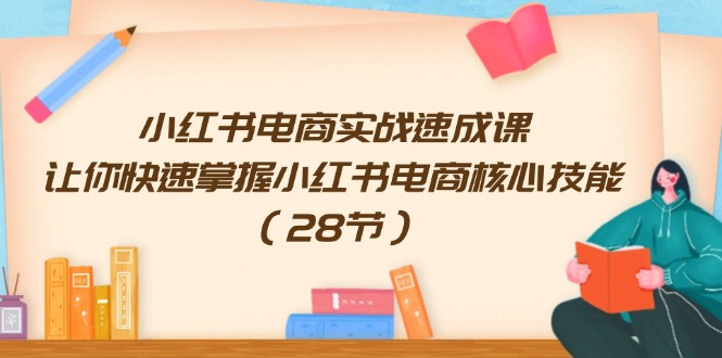 （11824期）小红书电商实战速成课，让你快速掌握小红书电商核心技能（28节）-中创项目网