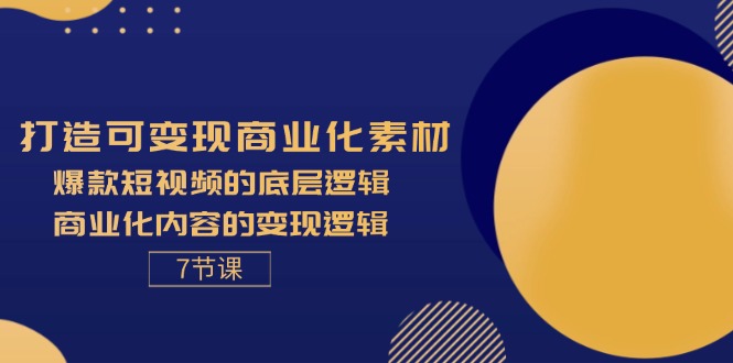 （11829期）打造可变现商业化素材，爆款短视频的底层逻辑，商业化内容的变现逻辑-7节-中创项目网