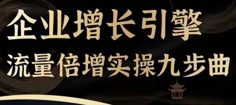 企业增长引擎流量倍增实操九步曲，一套课程帮你找到快速、简单、有效、可复制的获客+变现方式，-中创项目网