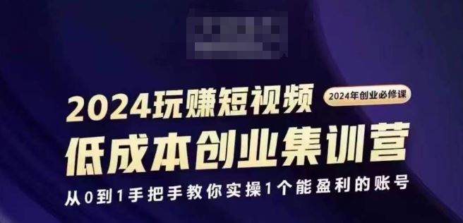 2024短视频创业集训班，2024创业必修，从0到1手把手教你实操1个能盈利的账号-中创项目网