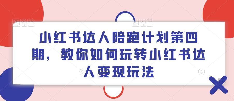 小红书达人陪跑计划第四期，教你如何玩转小红书达人变现玩法-中创项目网