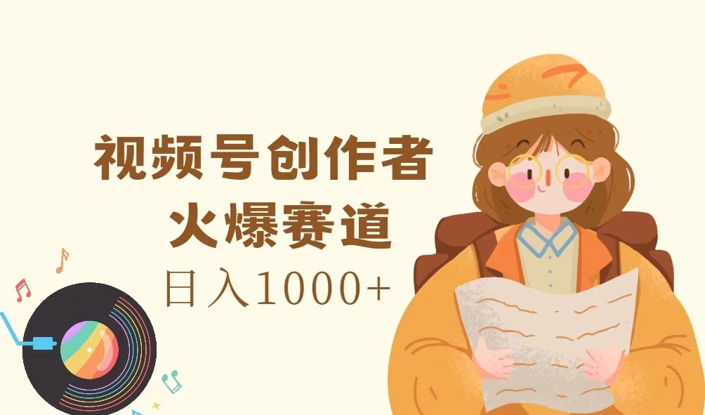 视频号创作者，火爆赛道，日入1000+-中创项目网