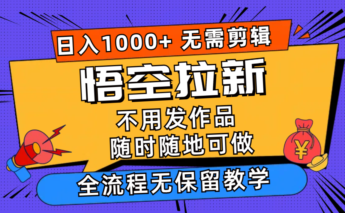 （11830期）悟空拉新日入1000+无需剪辑当天上手，一部手机随时随地可做，全流程无…-中创项目网