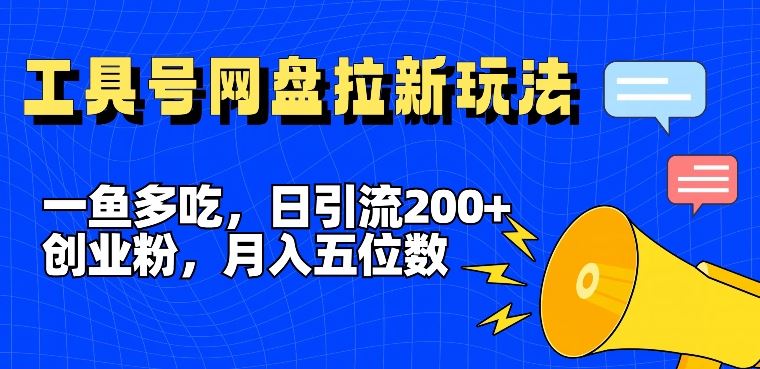 一鱼多吃，日引流200+创业粉，全平台工具号，网盘拉新新玩法月入5位数【揭秘】-中创项目网