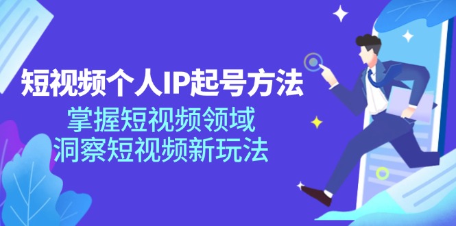 短视频个人IP起号方法，掌握短视频领域，洞察短视频新玩法（68节完整）-中创项目网