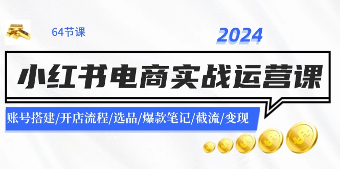 2024小红书电商实战运营课：账号搭建/开店流程/选品/爆款笔记/截流/变现-中创项目网