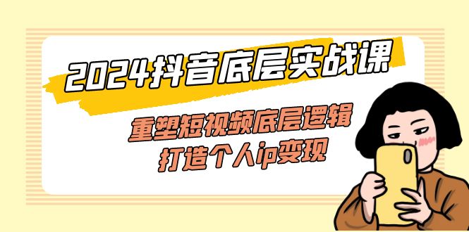 （11852期）2024抖音底层实战课，重塑短视频底层逻辑，打造个人ip变现（52节课）-中创项目网
