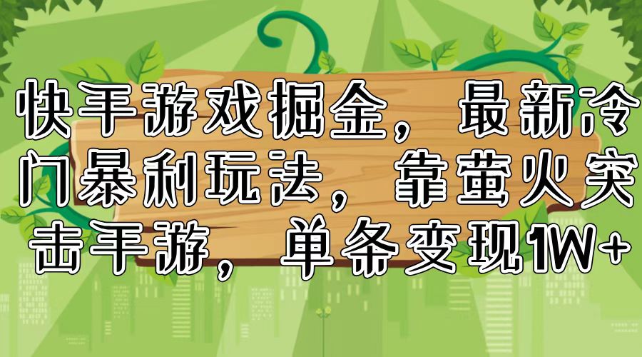 （11851期）快手游戏掘金，最新冷门暴利玩法，靠萤火突击手游，单条变现1W+-中创项目网