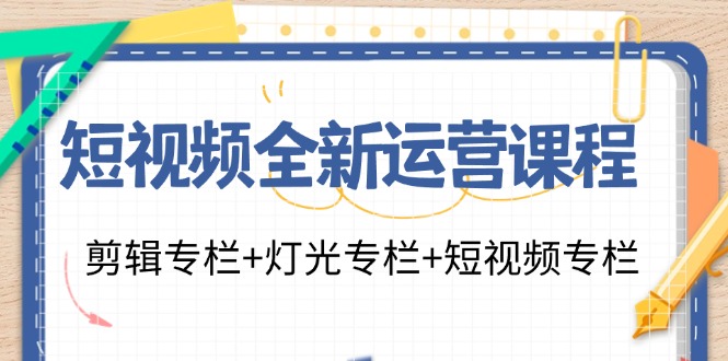 （11855期）短视频全新运营课程：剪辑专栏+灯光专栏+短视频专栏（23节课）-中创项目网