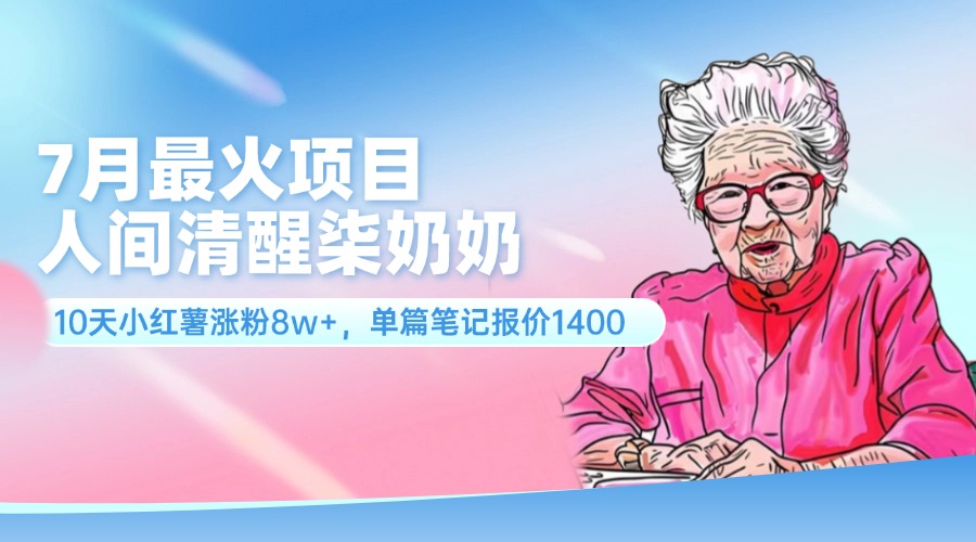（11861期）7月最火项目，人间清醒柒奶奶，10天小红薯涨粉8w+，单篇笔记报价1400.-中创项目网