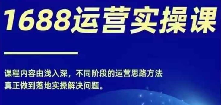 1688实操运营课，零基础学会1688实操运营，电商年入百万不是梦-中创项目网