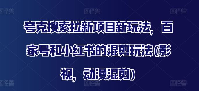 夸克搜索拉新项目新玩法，百家号和小红书的混剪玩法(影视，动漫混剪)-中创项目网